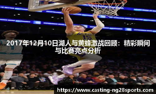 2017年12月10日湖人与黄蜂激战回顾：精彩瞬间与比赛亮点分析